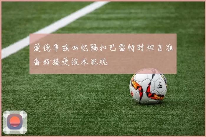 爱德华兹回忆隔扣巴雷特时坦言准备好接受技术犯规