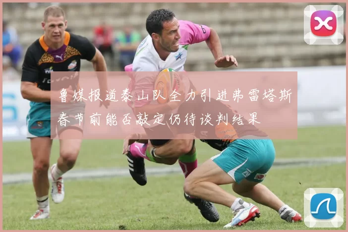 鲁媒报道泰山队全力引进弗雷塔斯春节前能否敲定仍待谈判结果