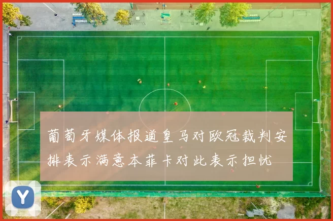 葡萄牙媒体报道皇马对欧冠裁判安排表示满意本菲卡对此表示担忧